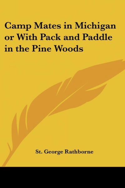 Camp Mates in Michigan; or, with Pack and Paddle in the Pine Woods by St. George Rathborne