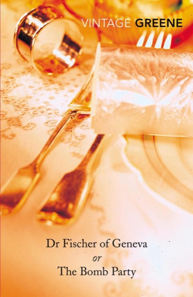 Doctor Fischer of Geneva or the Bomb Party by Graham Greene