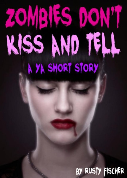 Zombies Don't Kiss & Tell: A YA Short Story by Rusty Fischer