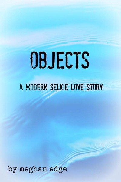 OBJECTS: A Modern Selkie Love Story by Meghan Edge