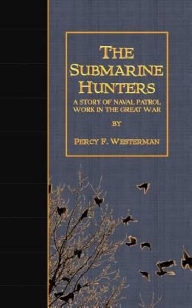 The Submarine Hunters: A Story of the Naval Patrol Work in the Great War