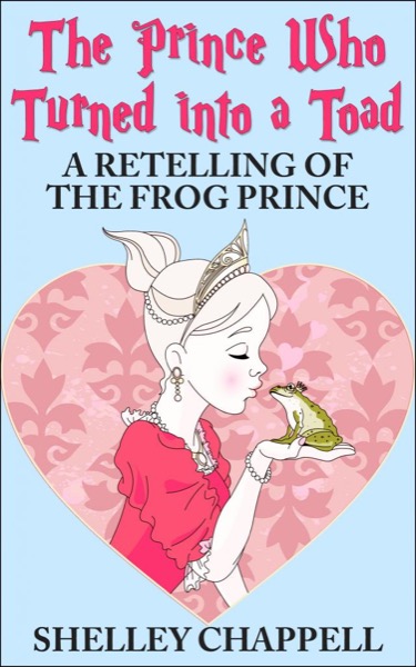 The Prince Who Turned Into a Toad: A Retelling of The Frog Prince by Shelley Chappell