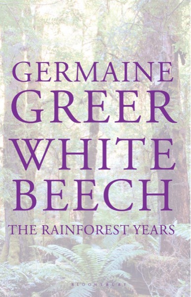 White Beech: The Rainforest Years by Germaine Greer