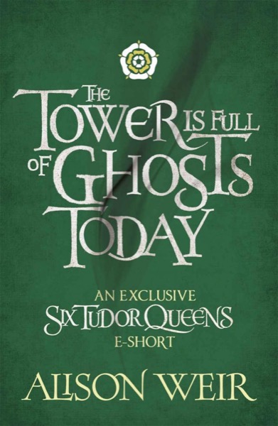 The Tower Is Full of Ghosts Today by Alison Weir