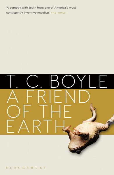 A Friend of the Earth by T. Coraghessan Boyle