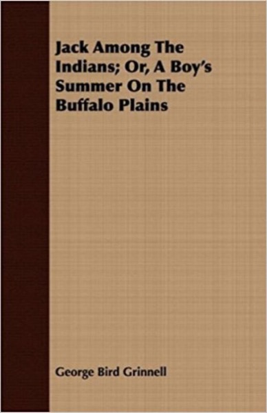 Jack Among the Indians; Or, A Boy''s Summer on the Buffalo Plains by George Bird Grinnell