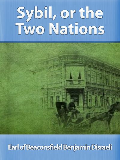 Sybil, Or, The Two Nations by Earl of Beaconsfield Benjamin Disraeli