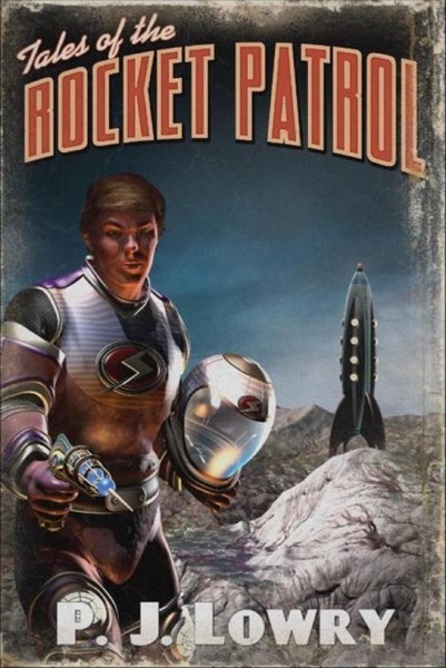 Tales Of The Rocket Patrol by P.J. Lowry