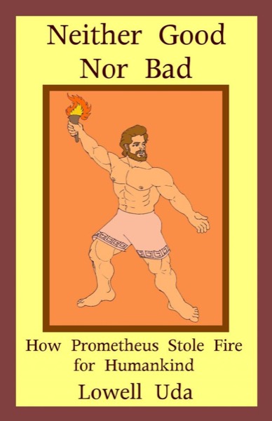 Neither Good Nor Bad: How Prometheus Stole Fire for Humankind by Lowell Uda