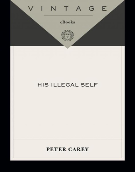 His Illegal Self His Illegal Self His Illegal Self by Peter Carey