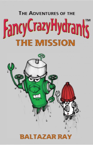 The Adventures of the FancyCrazyHydrants - The Mission by Baltazar Ray