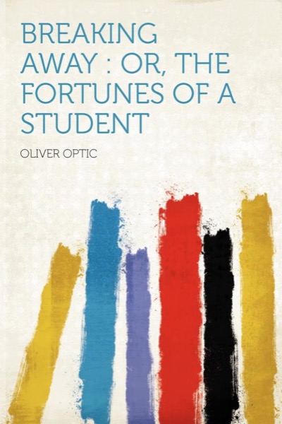 Breaking Away; or, The Fortunes of a Student by Oliver Optic