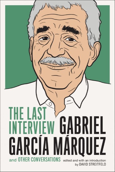 Gabriel García Márquez: The Last Interview by Gabriel García Márquez