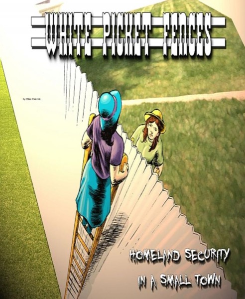 White Picket Fences: Homeland Security in a small town, and other tales of The Great American Westerly Midwest by Mike Palecek