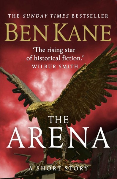 The Arena (A gripping short story in the bestselling Eagles of Rome series) by Ben Kane