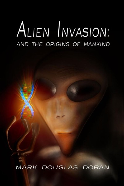 Alien Invasion: and the origins of mankind by Mark Douglas Doran