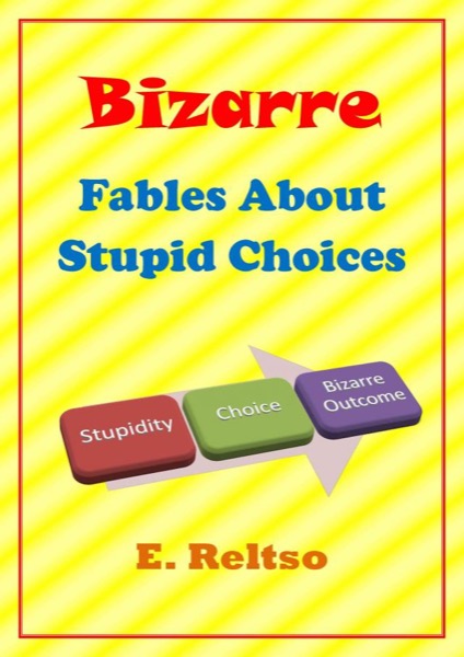 Bizarre Fables About Stupid Choices by E. Reltso