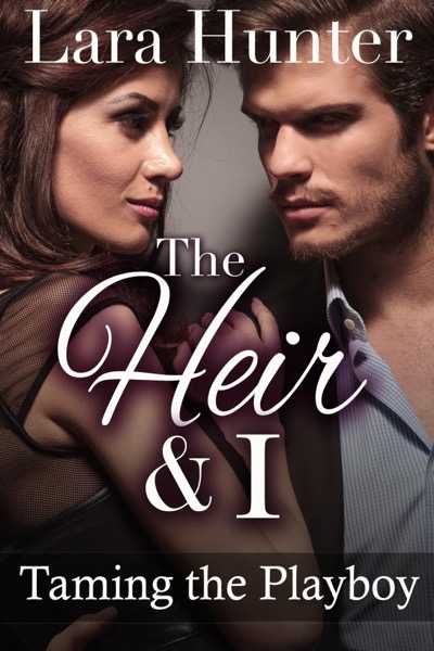 The Heir & I: Taming The Playboy by Lara Hunter