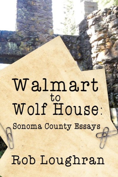 Walmart to Wolf House: Sonoma County Essays by Rob Loughran