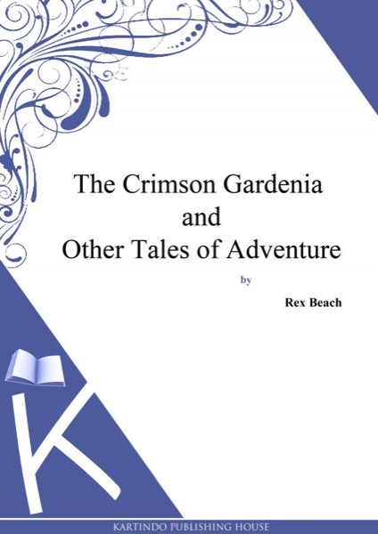 The Crimson Gardenia and Other Tales of Adventure by Rex Beach