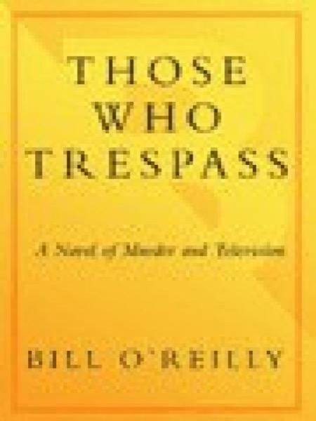 Those Who Trespass: A Novel of Television and Murder by Bill O'Reilly