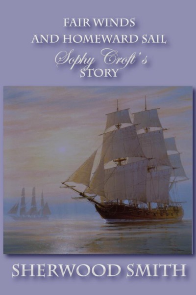 Fair Winds and Homeward Sail: Sophy Croft's Story by Sherwood Smith