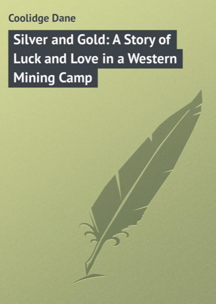 Silver and Gold: A Story of Luck and Love in a Western Mining Camp by Dane Coolidge