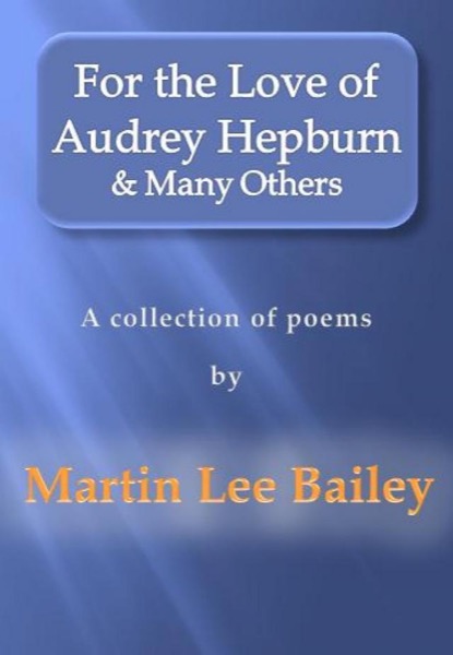 For the Love of Audrey Hepburn & Many Others - a collection of poems by Martin Lee Bailey