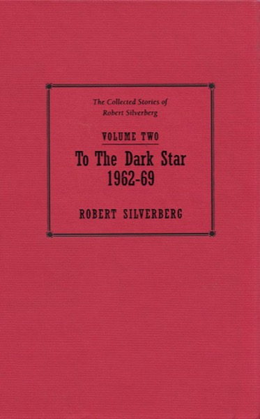 The Collected Stories of Robert Silverberg, Volume 2: To the Dark Star: 1962-69 by Robert Silverberg