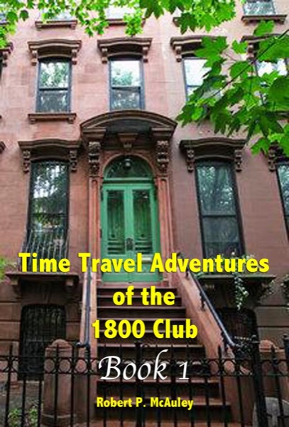 Time Travel Adventures Of The 1800 Club, BOOK I by Robert P McAuley