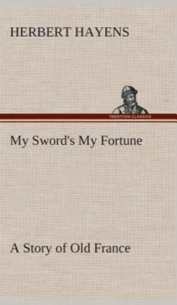 My Sword's My Fortune: A Story of Old France by Herbert Hayens