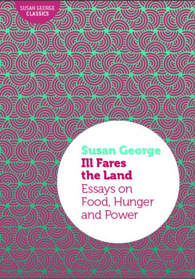 Ill Fares the Land: Essays on Food, Hunger and Power by Susan George