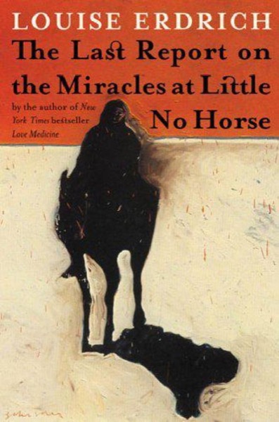 The Last Report on the Miracles at Little No Horse by Louise Erdrich