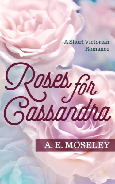 Roses for Cassandra by A.E. Moseley