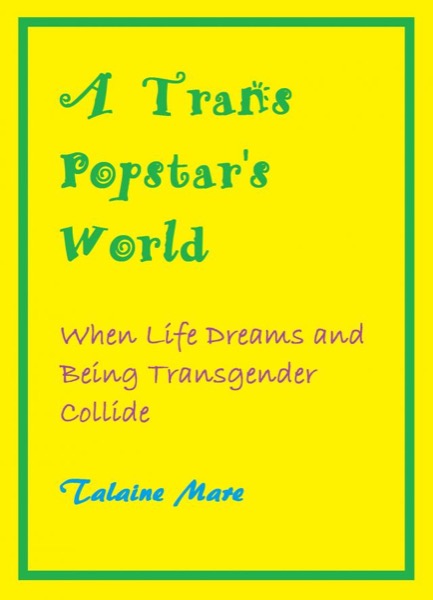 A Trans Popstar's World: When Life Dreams and Being Transgender Collide: A Novel by Talaine Mare