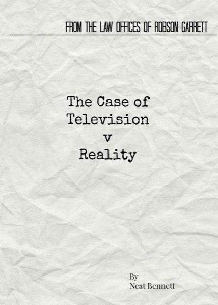 From the Law Offices of Robson Garrett: The Case of Television v Reality by Neat Bennett