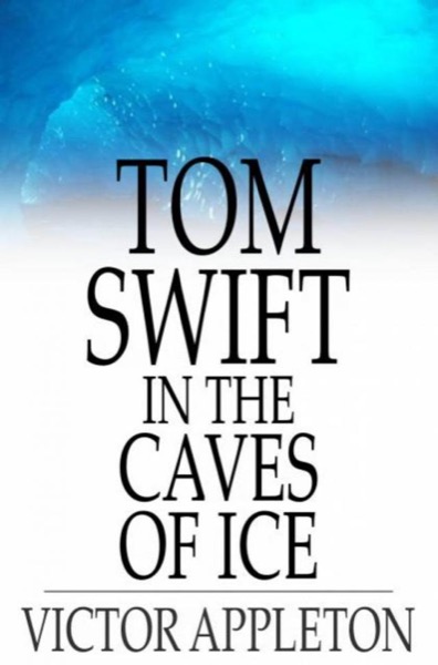 Tom Swift in the Caves of Ice, or, the Wreck of the Airship by Victor Appleton