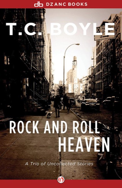 Rock and Roll Heaven: A Trio of Uncollected Stories by T. Coraghessan Boyle