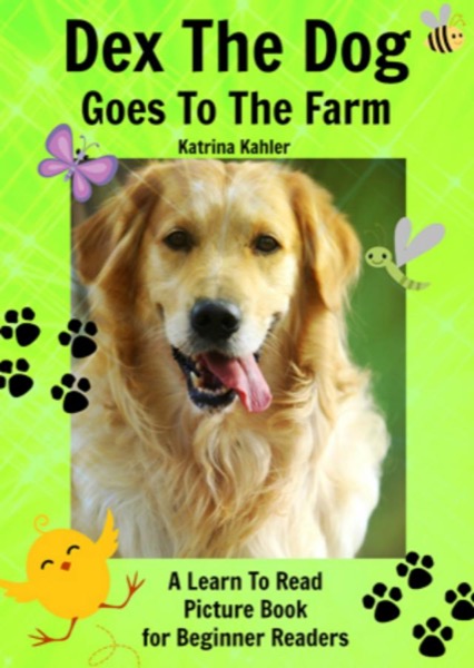 Early Readers - Dex The Dog Goes To The Farm - A Learn To Read Picture Book for Beginner Readers by Katrina Kahler