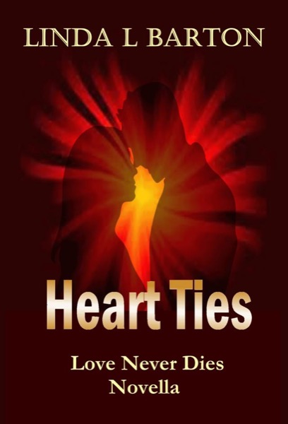 Heart Ties: Love Never Dies Novella by Linda L Barton