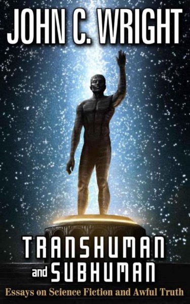 Transhuman and Subhuman: Essays on Science Fiction and Awful Truth by John C. Wright