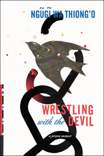 Wrestling With the Devil: A Prison Memoir by Ngũgĩ Wa Thiong'o