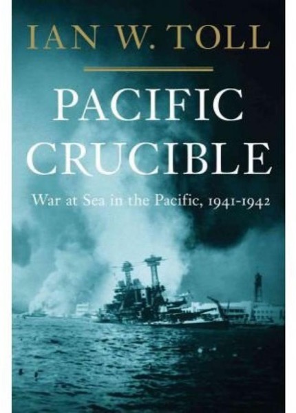 Pacific Crucible: War at Sea in the Pacific, 1941-1942 by Ian W. Toll