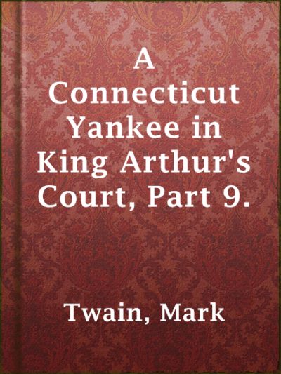 A Connecticut Yankee in King Arthur's Court, Part 9. by Mark Twain