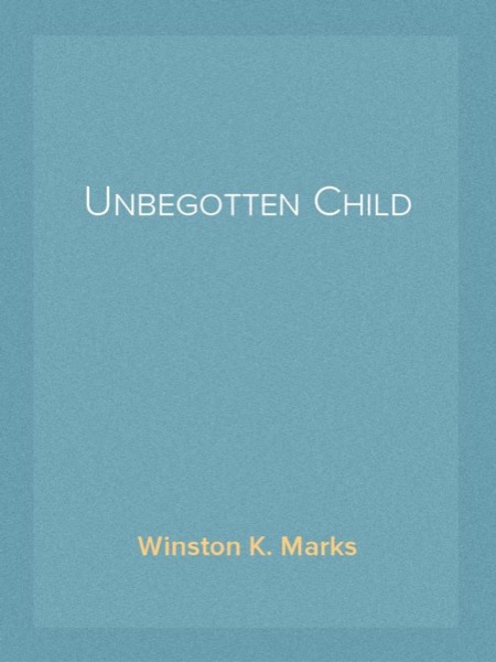 Unbegotten Child by Winston K. Marks