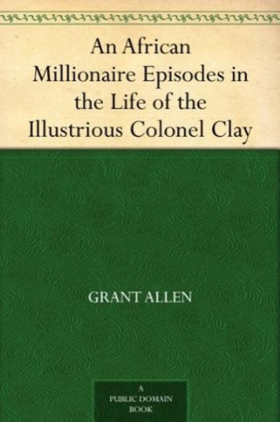 An African Millionaire: Episodes in the Life of the Illustrious Colonel Clay by Grant Allen