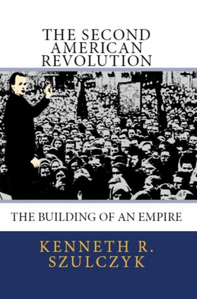 The Second American Revolution - The Building of an Empire by Kenneth Szulczyk
