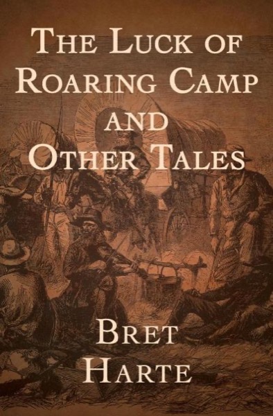 The Luck of Roaring Camp and Other Tales by Bret Harte