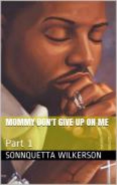 Mommy Don't Give Up On Me by Sonnquetta Wilkerson