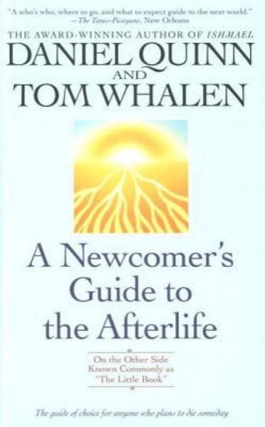 A Newcomer's Guide to the Afterlife: On the Other Side Known Commonly as the Little Book by Daniel Quinn